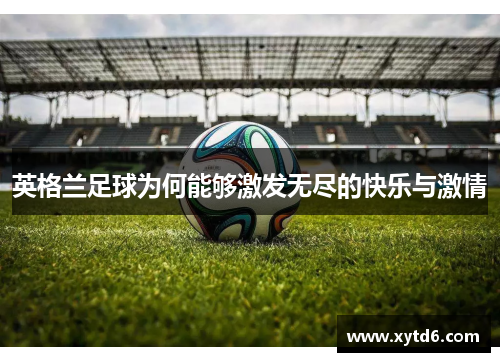 英格兰足球为何能够激发无尽的快乐与激情