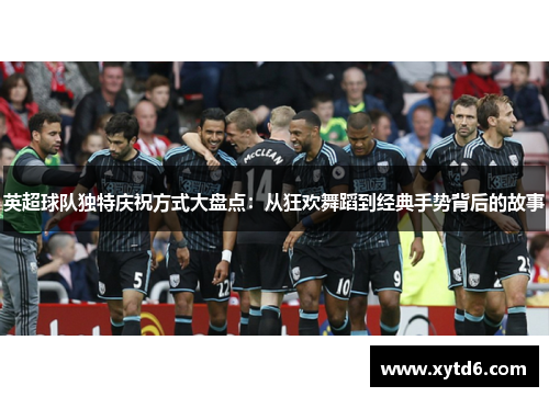 英超球队独特庆祝方式大盘点：从狂欢舞蹈到经典手势背后的故事