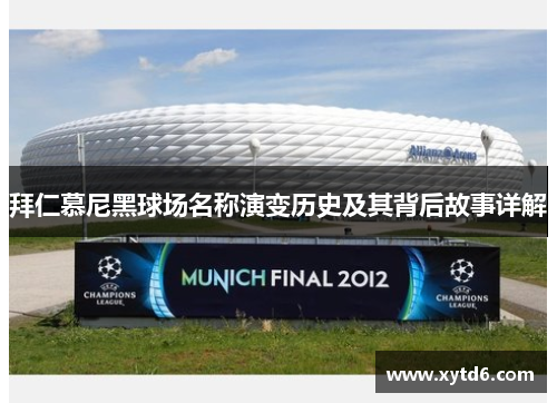拜仁慕尼黑球场名称演变历史及其背后故事详解