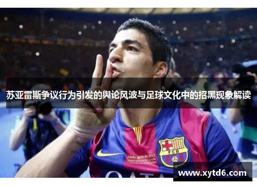 苏亚雷斯争议行为引发的舆论风波与足球文化中的招黑现象解读