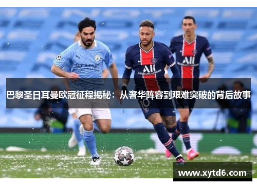 巴黎圣日耳曼欧冠征程揭秘：从奢华阵容到艰难突破的背后故事