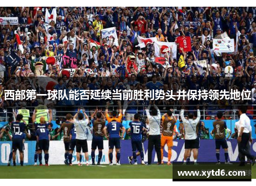 西部第一球队能否延续当前胜利势头并保持领先地位