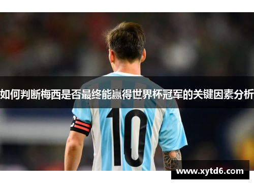 如何判断梅西是否最终能赢得世界杯冠军的关键因素分析