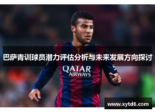 巴萨青训球员潜力评估分析与未来发展方向探讨