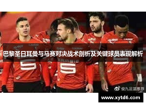 巴黎圣日耳曼与马赛对决战术剖析及关键球员表现解析