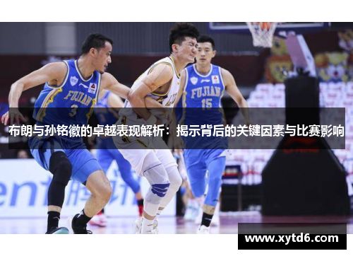 布朗与孙铭徽的卓越表现解析：揭示背后的关键因素与比赛影响