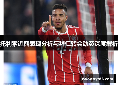 托利索近期表现分析与拜仁转会动态深度解析