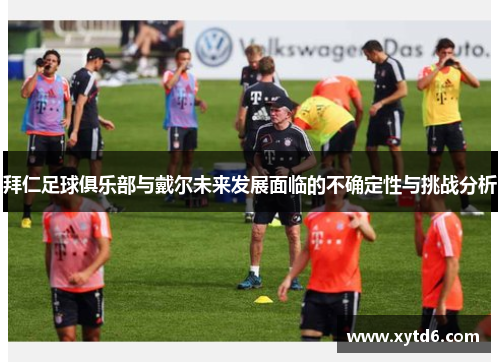 拜仁足球俱乐部与戴尔未来发展面临的不确定性与挑战分析