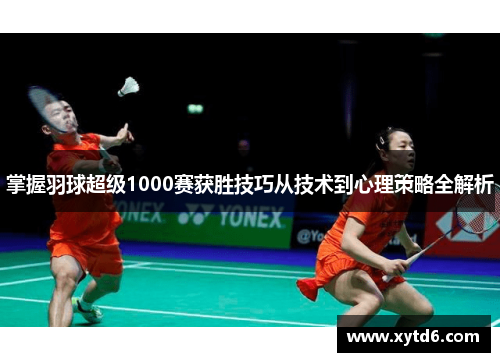 掌握羽球超级1000赛获胜技巧从技术到心理策略全解析