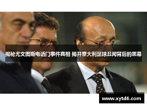 揭秘尤文图斯电话门事件真相 揭开意大利足球丑闻背后的黑幕