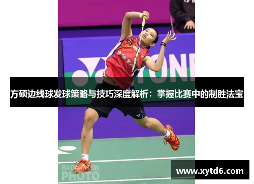 方硕边线球发球策略与技巧深度解析：掌握比赛中的制胜法宝