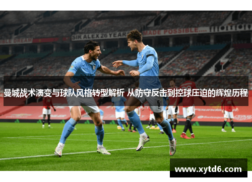 曼城战术演变与球队风格转型解析 从防守反击到控球压迫的辉煌历程