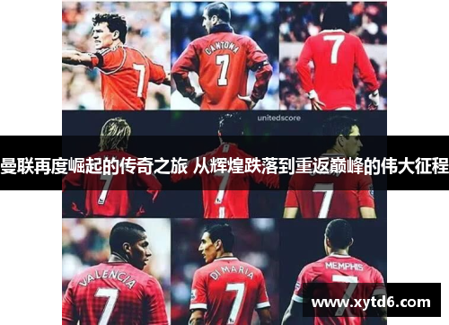 曼联再度崛起的传奇之旅 从辉煌跌落到重返巅峰的伟大征程