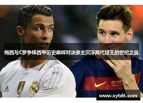 梅西与C罗争锋西甲历史巅峰对决谁主沉浮两代球王的世纪之战